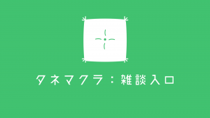 タネマクラ：雑談入口